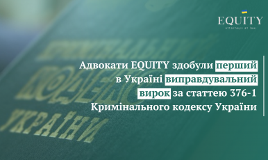 Адвокати EQUITY здобули перший в Україні виправдувальний вирок за статтею 376-1 Кримінального кодексу України