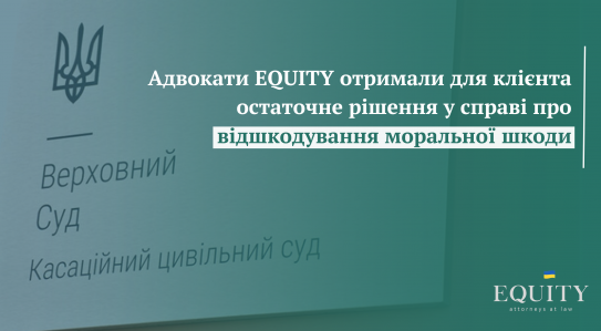 Адвокати EQUITY отримали остаточне рішення для клієнта у КЦС ВС у справі про відшкодування моральної шкоди