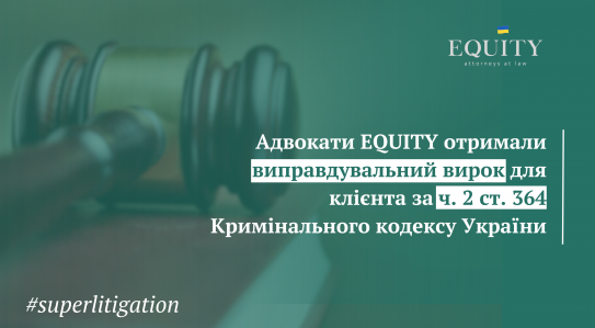 Адвокати EQUITY захистили клієнта у справі про зловживання службовим становищем
