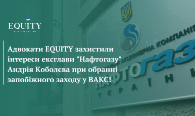 EQUITY Law Firm represented interests of Andriy Kobolyev, the former head of «Naftogaz» company when choosing a measure of restraint in High Anti-Corruption Court of Ukraine!